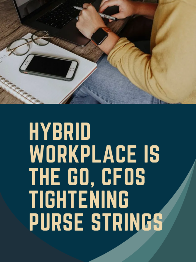 Hybrid workplace is the go, CFOs tightening purse strings